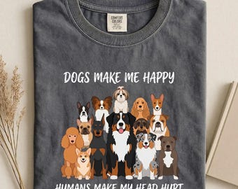 Dogs Make Me Happy Shirt, Comfort Colors Tee, Funny Sarcastic Dog Tshirt, Cute Multiple Breeds Gift For Dog Mom Women