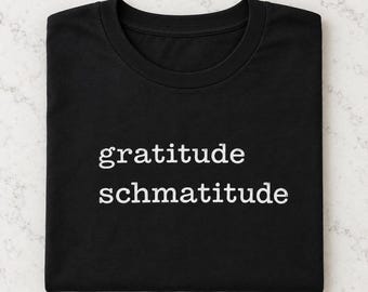 Gratitude Schmatitude t-shirt