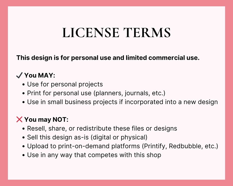 May include: A pink-bordered document with the title "LICENSE TERMS" in black text. The document outlines terms for personal and limited commercial use, detailing what is permitted and prohibited, such as reselling or redistributing the designs.