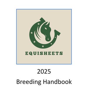 May include: A book cover featuring a green horse head and horseshoe logo with the text "EQUISHEETS" above the text "2025 Breeding Handbook" on a light beige background, framed by a blue border.