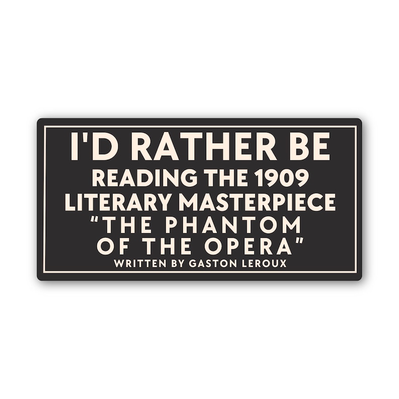 May include: A rectangular black sticker with a white border and text. The text reads "I'D RATHER BE READING THE 1909 LITERARY MASTERPIECE 'THE PHANTOM OF THE OPERA' WRITTEN BY GASTON LEROUX."