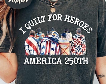 I Quilt For Heroes Shirt, America 250th Quilt Tee, Patriotic Quilter Shirt, Fourth of July Quilting Gift, USA Quilt Lover Tee