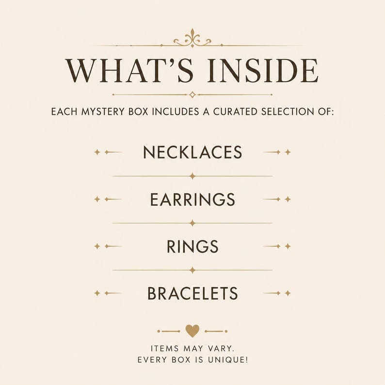 May include: A cream-colored informational graphic with dark brown text that reads WHAT'S INSIDE, EACH MYSTERY BOX INCLUDES A CURATED SELECTION OF: NECKLACES, EARRINGS, RINGS, BRACELETS, ITEMS MAY VARY. EVERY BOX IS UNIQUE! Decorative gold lines and a heart.