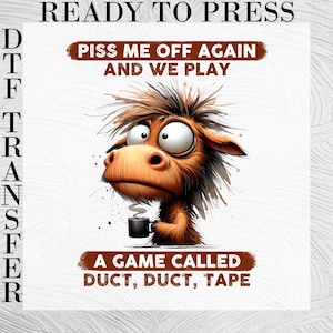 May include: A DTF transfer sheet featuring a cartoon donkey with messy brown fur, wide eyes, and a black coffee mug. The text reads: READY TO PRESS, PISS ME OFF AGAIN AND WE PLAY, A GAME CALLED DUCT, DUCT, TAPE. The design has a white background.
