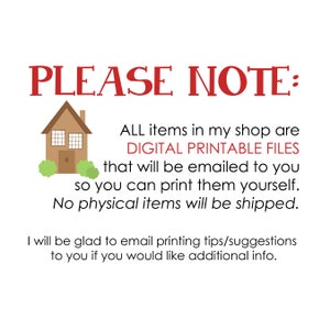 Op de afbeelding: Een digitale illustratie van een huis met een rood dak en groene struiken. De tekst "PLEASE NOTE:" is rood. De tekst "ALL items in my shop are DIGITAL PRINTABLE FILES that will be emailed to you so you can print them yourself. No physical items will be shipped." is zwart. De tekst "I will be glad to email printing tips/suggestions to you if you would like additional info." is zwart.