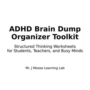 May include: White background with black text that reads "ADHD Brain Dump Organizer Toolkit." Below, it says "Structured Thinking Worksheets for Students, Teachers, and Busy Minds." The text "Mr. J Moose Learning Lab" is at the bottom.