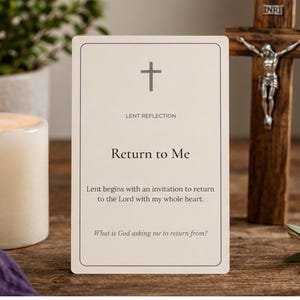 May include: A rectangular white card with a thin dark border featuring a gray cross icon and the text LENT REFLECTION, Return to Me, Lent begins with an invitation to return to the Lord with my whole heart, and What is God asking me to return from?