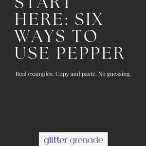 May include: A dark gray graphic with white text that reads "START HERE: SIX WAYS TO USE PEPPER." Below, it says "Real examples. Copy and paste. No guessing." The bottom has a logo for "glitter grenade STUDIOS."