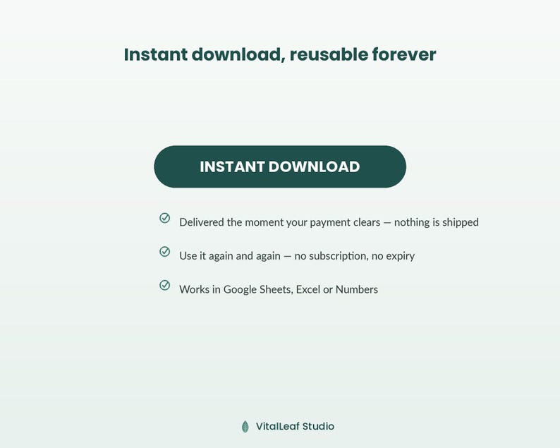 May include: A digital information graphic with the text Instant download, reusable forever. It features a dark green button labelled INSTANT DOWNLOAD and three bullet points stating delivery upon payment, no subscription, and compatibility with Google Sheets, Excel or Numbers. The bottom includes the text VitalLeaf Studio.