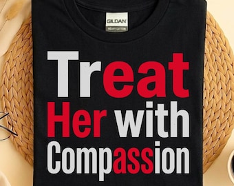 Treat Her With Compassion Shirt, Feminist T-Shirt, Aesthetic Kindness Tee, Trendy Graphic Shirt, Women Empowerment Gift