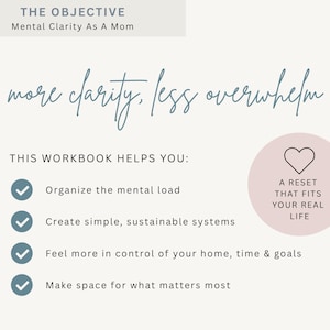 May include: A workbook with text that reads "The Objective: Mental Clarity As A Mom." The text "more clarity, less overwhelm" is written in cursive. The workbook helps to organize the mental load, create systems, and feel in control.