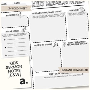 May include: A black and white printable Kids Sermon Notes sheet. The sheet includes sections for notes, verses, and worship songs. It also has areas for the speaker's name, date, and main theme. The words "Instant Download" are visible.