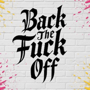 May include: A white brick wall with the words "Back The Fuck Off" in black gothic script. Pink and yellow paint splashes decorate the corners of the image.