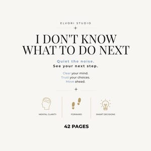 May include: A 42-page digital document titled I DON'T KNOW WHAT TO DO NEXT by ELVORI STUDIO. The text includes Quiet the noise, See your next step, Clear your mind, Trust your choices, Move ahead, and icons for mental clarity, forward, and smart decisions.