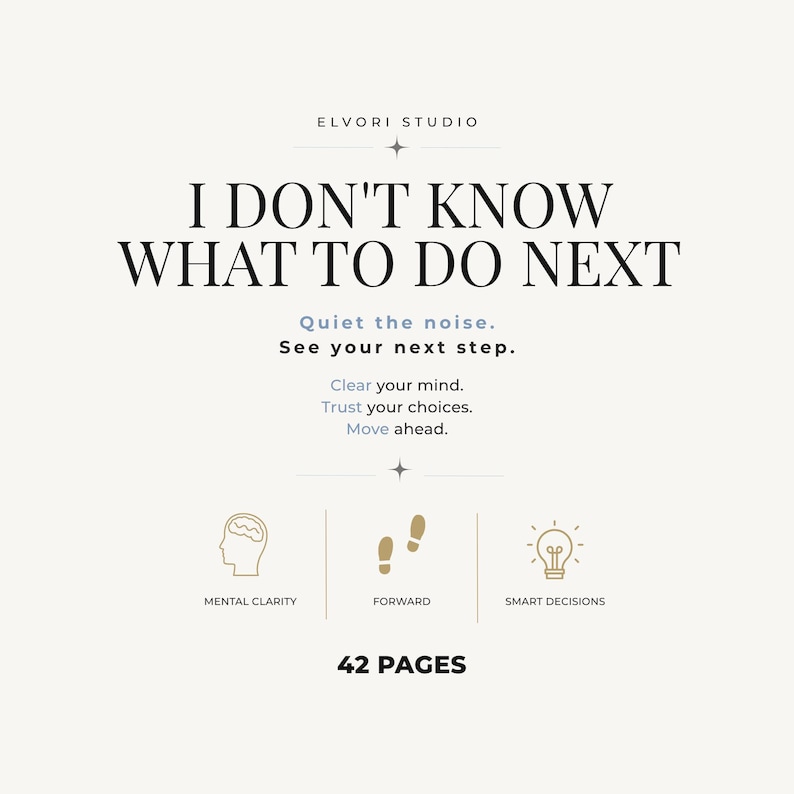 May include: A 42-page digital document titled I DON'T KNOW WHAT TO DO NEXT by ELVORI STUDIO. The text includes Quiet the noise, See your next step, Clear your mind, Trust your choices, Move ahead, and icons for mental clarity, forward, and smart decisions.