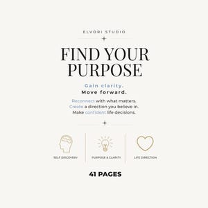 Peut inclure: Un document de 41 pages intitulé FIND YOUR PURPOSE par ELVORI STUDIO. Il présente le texte Gain clarity. Move forward. Reconnect with what matters. Create a direction you believe in. Make confident life decisions. Inclut des icônes pour la découverte de soi, le but et la clarté, et la direction de vie.