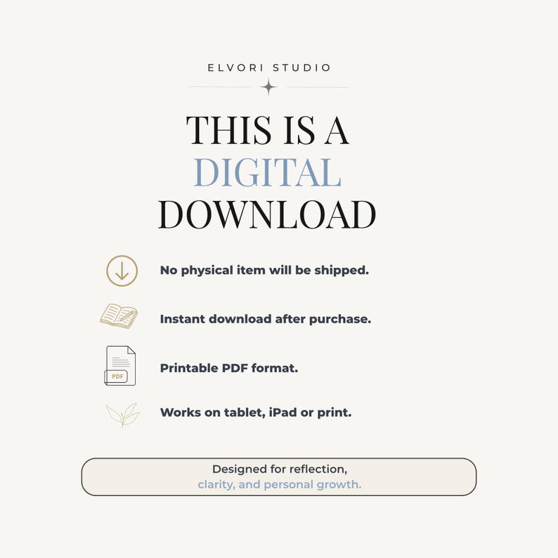 May include: A digital download information graphic from Elvori Studio. The text reads: THIS IS A DIGITAL DOWNLOAD, No physical item will be shipped, Instant download after purchase, Printable PDF format, Works on tablet, iPad or print, Designed for reflection, clarity, and personal growth.