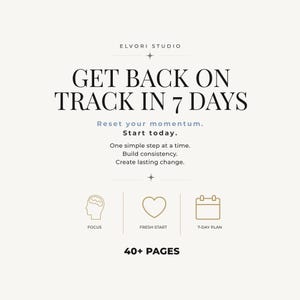 May include: A digital document cover titled GET BACK ON TRACK IN 7 DAYS by ELVORI STUDIO. It includes the text Reset your momentum. Start today. One simple step at a time. Build consistency. Create lasting change. Icons for focus, heart, and calendar.