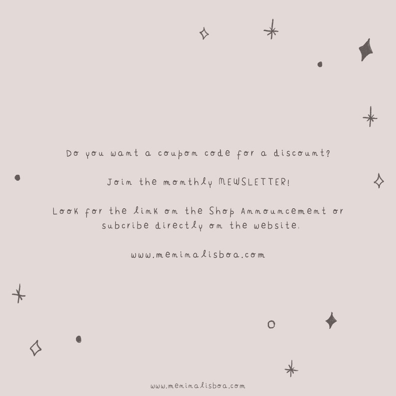 May include: Text overlay on a light gray background with a few stars and dots. The text reads: "Do you want a coupon code for a discount? Join the monthly NEWSLETTER! Look for the link on the Shop Announcement or subscribe directly on the website. www.memimalisboa.com"