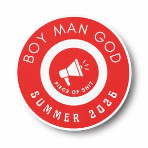 May include: A circular sticker with a red background and white border. The text BOY MAN GOD is arched at the top, and SUMMER 2026 is arched at the bottom. In the center, a white megaphone icon sits above the text PIECE OF SHIT in a white circle.