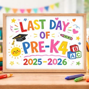 May include: A framed sign with the text "LAST DAY OF PRE-K4 2025-2026" in colorful, playful lettering. The image includes a graduation cap, sun, crayons, and building blocks, suggesting a school theme. A red apple and pencils are also visible.
