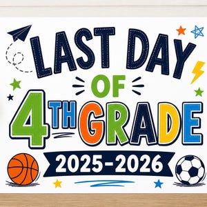 May include: A colorful sign announcing "LAST DAY OF 4TH GRADE 2025-2026". The design includes a paper airplane, stars, a basketball, and a soccer ball. The text is in various colors, including blue, green, orange, and yellow.