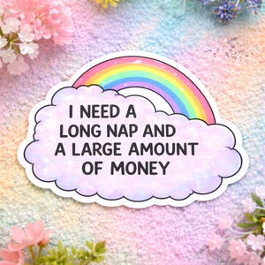 May include: A sticker featuring a cloud with a rainbow and the text "I NEED A LONG NAP AND A LARGE AMOUNT OF MONEY". The cloud is light purple with a white outline. The rainbow has multiple colors.