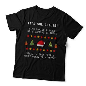 May include: A black short-sleeved t-shirt featuring white text that reads IT'S SQL CLAUSE! HE'S MAKING A TABLE HE'S SORTING IT TWICE SELECT * FROM PEOPLE WHERE BEHAVIOR = 'NICE' along with red and yellow stars, gift boxes, trees, and a Santa hat.