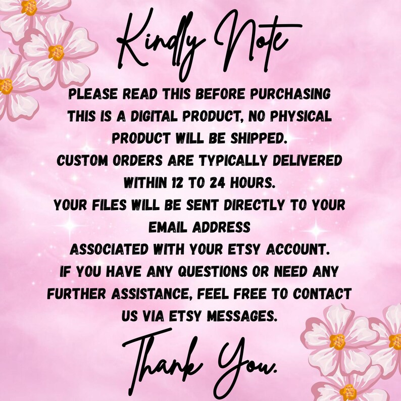 An information graphic titled "Kindly Note" decorated with pink floral corners on a sparkly pink background. The text states that the purchase is a digital product with no physical shipping, custom orders are delivered within 12 to 24 hours to the user's Etsy email, and support is available via Etsy messages. It ends with a handwritten "Thank You."