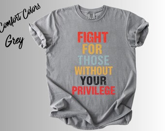 Fight for Those Without Your Privilege Shirt | Social Justice Tee | Equality Activist Shirt | Human Rights Graphic Tee | Feminist Tee