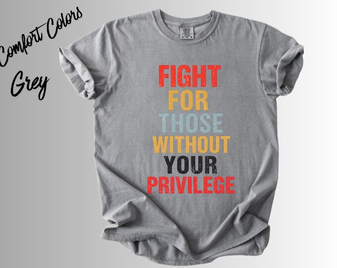 Fight for Those Without Your Privilege Shirt | Social Justice Tee | Equality Activist Shirt | Human Rights Graphic Tee | Feminist Tee