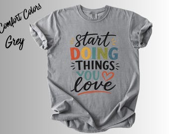Start Doing Things You Love Shirt, Motivational T-Shirt, Inspirational Quote Tee, Positive Mindset Shirt, Self Love Gift, Encouragement Tee,