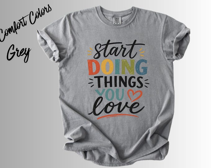 Start Doing Things You Love Shirt, Motivational T-Shirt, Inspirational Quote Tee, Positive Mindset Shirt, Self Love Gift, Encouragement Tee,