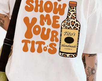 Funny Drinking Shirt or Sweatshirt, Show Me Your Titos Style Tee, Party Shirt, Alcohol Humor Tee, Girls Night Shirt, Bachelorette Gift