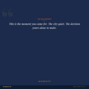May include: A dark blue graphic print featuring the text THE SOLO MOMENT, followed by the quote: This is the moment you came for. The city quiet. The decision yours alone to make. At the bottom, the text reads 48 HOURS IN CITY and GoingSolo.Life.