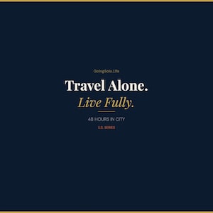 May include: Dark blue graphic with the text "Travel Alone. Live Fully." in white and gold. Below, it reads "48 HOURS IN CITY" and "U.S. SERIES". The website GoingSolo.Life is at the top.