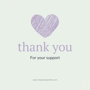 May include: A light green background with a lavender heart and the words "thank you" in a matching lavender color. Below, in a smaller font, it says "For your support". The website address www.messybrainparents.com is at the bottom.