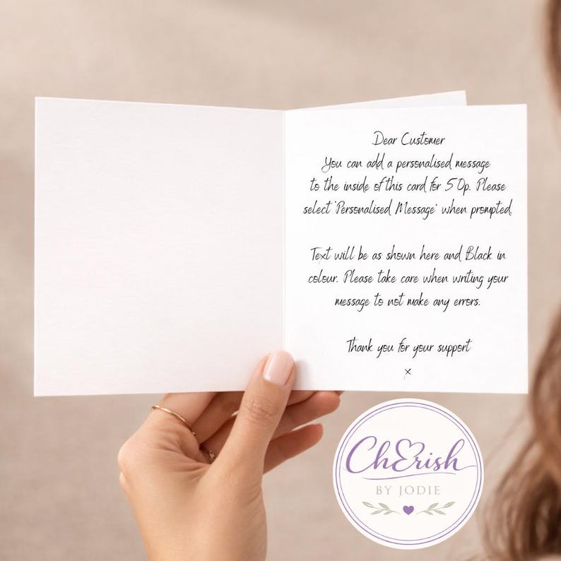 Op de afbeelding: Een witte wenskaart met zwarte tekst aan de rechterkant die luidt: Dear Customer, You can add a personalised message to the inside of this card for 50p. Please select 'Personalised Message' when prompted. Text will be as shown here and Black in colour. Please take care when writing your message to not make any errors. Thank you for your support x.