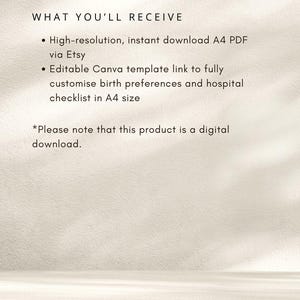 May include: A digital product information graphic with the text: WHAT YOU'LL RECEIVE. High-resolution, instant download A4 PDF via Etsy. Editable Canva template link to fully customise birth preferences and hospital checklist in A4 size. Please note that this product is a digital download.