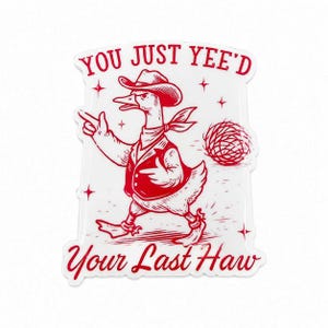 May include: A white sticker featuring a red line-art illustration of a duck wearing a cowboy hat, vest, and neckerchief. The duck is pointing with both wings near a tumbleweed. The text reads YOU JUST YEE'D YOUR LAST HAW in red lettering.