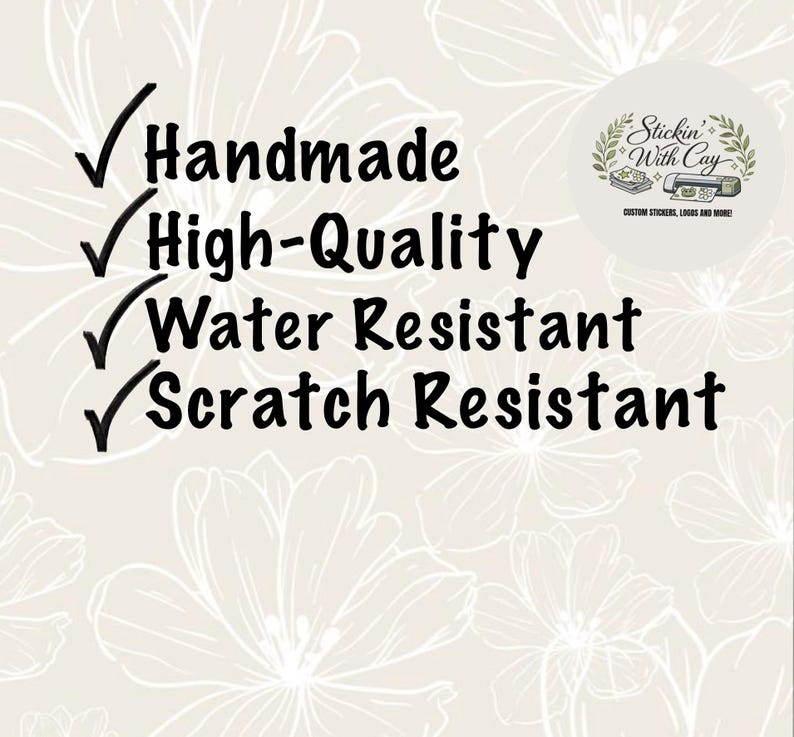 May include: A white graphic with a light beige floral background featuring black text that reads Handmade, High-Quality, Water Resistant, and Scratch Resistant, each preceded by a checkmark. A circular logo in the corner says Stickin With Cay.