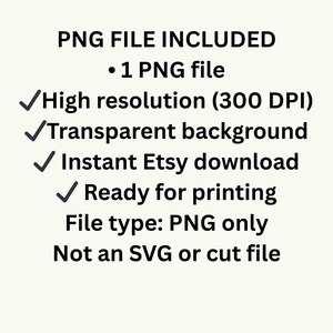 Puede incluir: Un gr&aacute;fico digital con texto negro sobre un fondo claro que dice: PNG FILE INCLUDED, 1 PNG file, High resolution (300 DPI), Transparent background, Instant Etsy download, Ready for printing, File type: PNG only, Not an SVG or cut file.