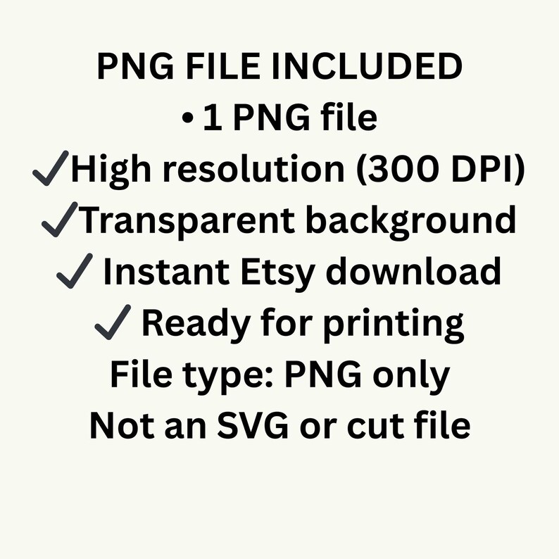 Puede incluir: Un gr&aacute;fico digital con texto negro sobre un fondo claro que dice: PNG FILE INCLUDED, 1 PNG file, High resolution (300 DPI), Transparent background, Instant Etsy download, Ready for printing, File type: PNG only, Not an SVG or cut file.