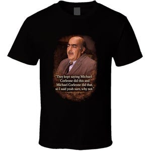 May include: Black t-shirt featuring a portrait of an older man in a suit with a quote. The quote reads, "They kept saying Michael Corleone did this and Michael Corleone did that, so I said yeah sure, why not."