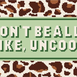 May include: A rectangular graphic featuring a pixelated leopard print pattern in shades of brown and cream. Centered is a light green rectangular box with a dark green border containing the pixelated white text: DON'T BE ALL, LIKE, UNCOOL.
