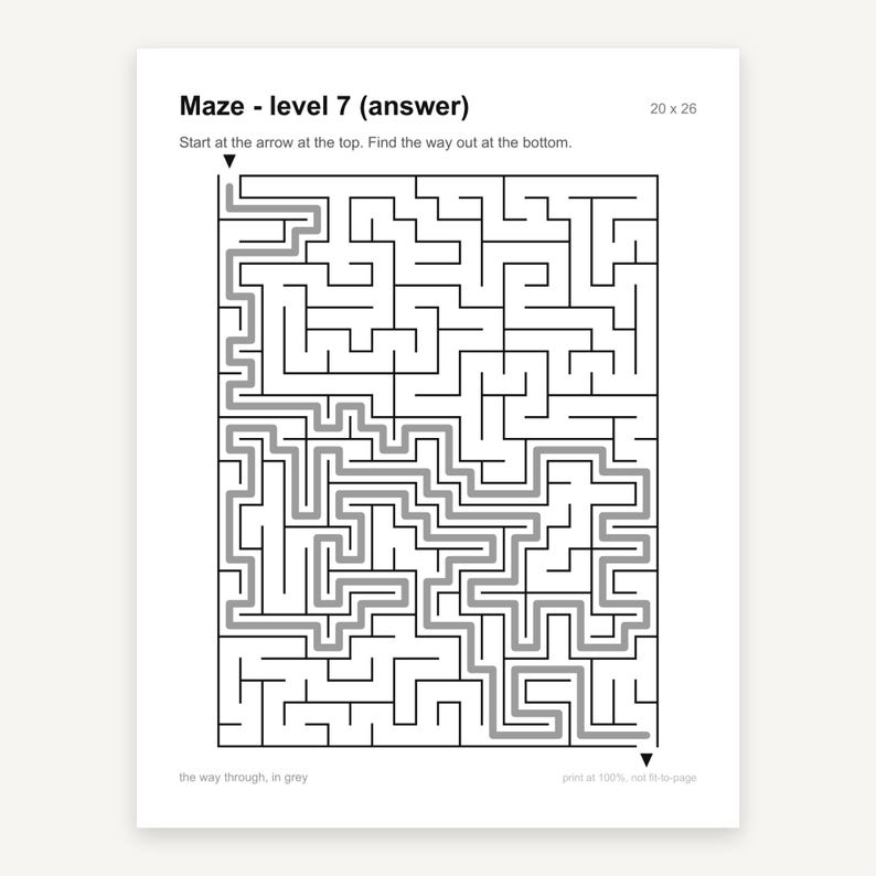 May include: A black and white maze puzzle titled Maze - level 7 (answer) with dimensions 20 x 26. The path from the top arrow to the bottom arrow is highlighted in grey. The text reads Start at the arrow at the top. Find the way out at the bottom.