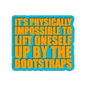 May include: A sticker with the text "IT'S PHYSICALLY IMPOSSIBLE TO LIFT ONESELF UP BY THE BOOTSTRAPS" in orange letters on a blue background. The sticker has a white border and is on a white background.
