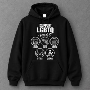 Könnte beinhalten: Ein schwarzer Kapuzenpullover mit weißem Siebdrucktext, der I SUPPORT LGBTQ resist lautet. Unter dem Text befinden sich fünf kreisförmige Symbole, die ein Glas Schnaps, eine Pistole, einen Bierkrug, einen BH und ein Paar darstellen, beschriftet mit LIQUOR, GUNS, BEERS, TITTIES und QUICKIES.