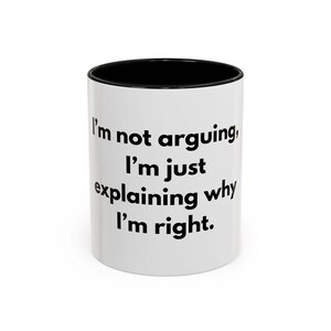 Puede incluir: Taza de cerámica blanca con interior negro. La taza presenta el texto "I'm not arguing, I'm just explaining why I'm right" en negro y en negrita. Un regalo humorístico para cualquier ocasión.