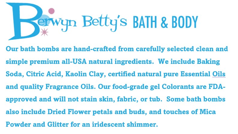 May include: The image displays the text "Berwyn Betty's BATH & BODY". The text describes the ingredients of the bath bombs, including Baking Soda, Citric Acid, Kaolin Clay, Essential Oils, and Fragrance Oils. The bath bombs also include flower petals, Mica Powder, and Glitter.